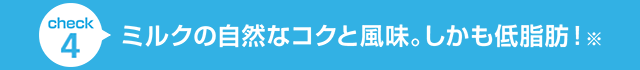 ミルクの自然なコクと風味。しかも低脂肪!