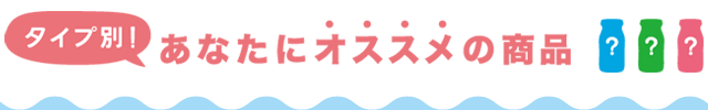 タイプ別！あなたにオススメの商品