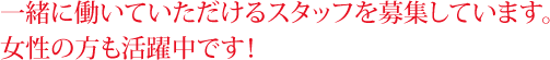 一緒に働いていただけるスタッフを募集しています。女性の方も活躍中です！